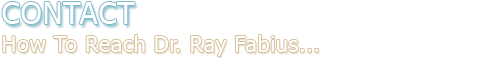 Contact - How To Reach Dr. Ray Fabius...